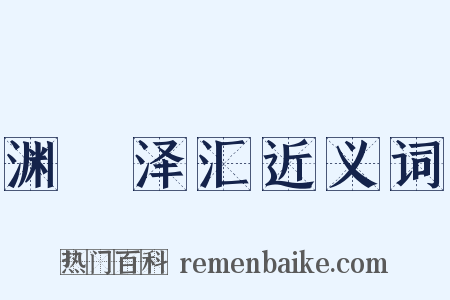 渊渟泽汇近义词是什么意思的图片